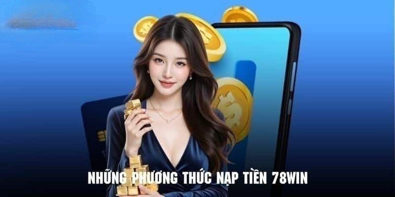 Tổng hợp tất tần tật các hình thức nạp tiền 78WIN
