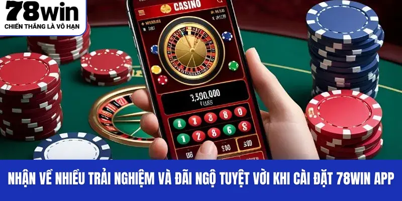 Nhận về nhiều trải nghiệm và đãi ngộ tuyệt vời khi cài đặt 78WIN app